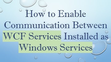 How to Enable Communication Between WCF Services Installed as Windows Services