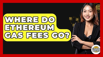 Where Do Ethereum Gas Fees Go? - CryptoBasics360.com