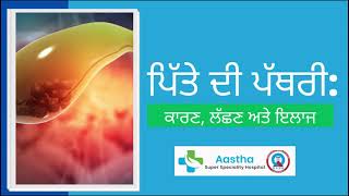 ਪਿੱਤੇ ਦੀ ਪਥਰੀ: ਕਾਰਣ, ਲੱਛਣ ਅਤੇ ਇਲਾਜ  | Aastha Kidney & Super Speciality Hospital