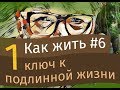 1-ый ключ к подлинной жизни. Как жить #6.