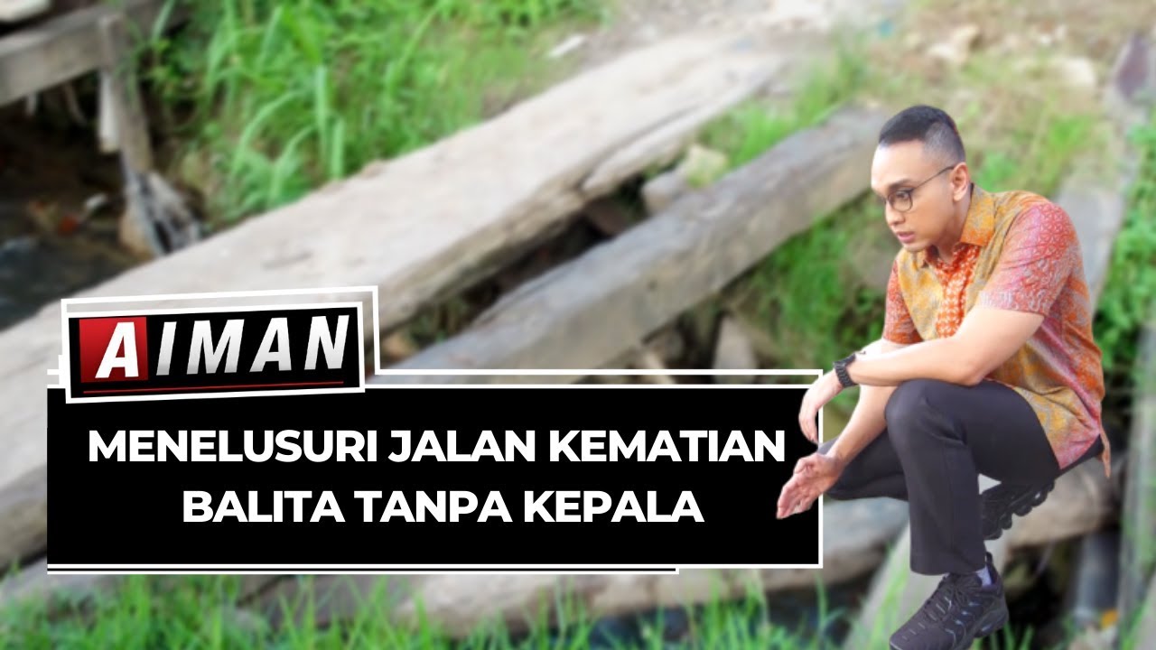 Menelusuri Jalan Kematian Balita Tanpa Kepala - AIMAN ( Bag 2 )