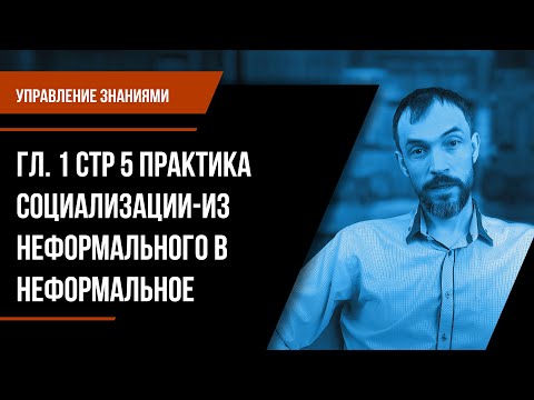 Управление знаниями. Гл. 1 Стр 5 Практика социализации-из неформального в неформальное