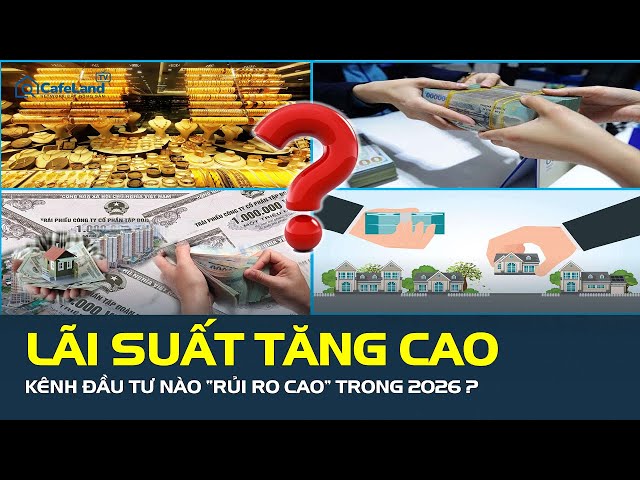 Lãi suất ở mức cao, kênh đầu tư nào đứng trước rủi ro lớn 2026?