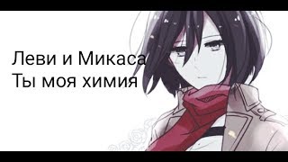 Леви и Микаса|Ты моя химия|КЛИП + ПЕЙРИНГ.