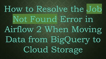 How to Resolve the Job Not Found Error in Airflow 2 When Moving Data from BigQuery to Cloud Storage