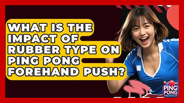 What Is The Impact Of Rubber Type On Ping Pong Forehand Push? - Ping Pong Prodigy