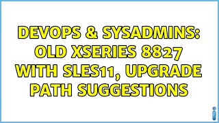 DevOps & SysAdmins: Old xSeries 8827 with SLES11, upgrade path suggestions Profile