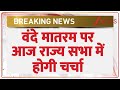 Breaking News: वंदे मातरम पर आज राज्य सभा में होगी चर्चा | Vande Mataram 150 Yeras | Rajya Sabha