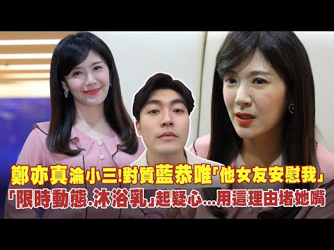 鄭亦真淪小三！對質藍恭唯「他女友安慰我」 「限時動態.沐浴乳」起疑心...用這理由堵她嘴