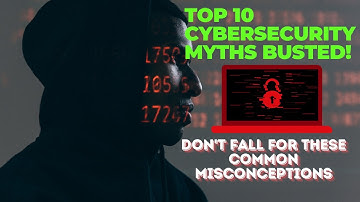 Top 10 Cybersecurity Myths Busted! Don