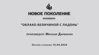 "ОБЛАКО ВЕЛИЧИНОЙ С ЛАДОНЬ" проповедует Михаил Дарбинян (Онлайн служение 10.04.2024)