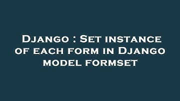 Django : Set instance of each form in Django model formset