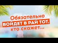 Тот, кто произнесет эти слова, обязательно войдет в Рай