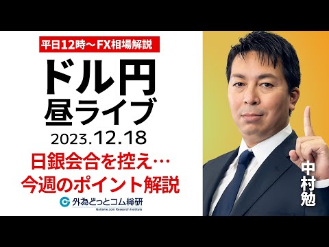 【FXライブ解説】日銀金融政策決定会合を控え…今週のポイントは｜為替市場の振り返り、今日の見通し配信 2023/12/18