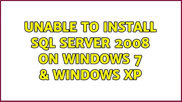 Unable To Install SQL Server 2008 On Windows 7 & Windows XP