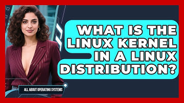 What Is The Linux Kernel In A Linux Distribution? - All About Operating Systems