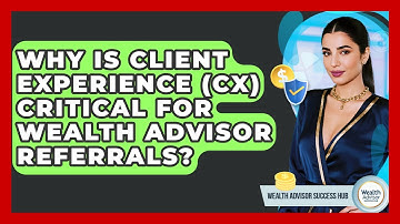 Why Is Client Experience (CX) Critical For Wealth Advisor Referrals? - Wealth Advisor Success Hub