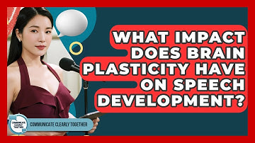 What Impact Does Brain Plasticity Have On Speech Development? - Communicate Clearly Together