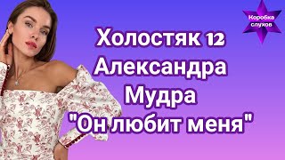 Холостяк 12 Александра Мудра &quot;Он любит меня&quot;