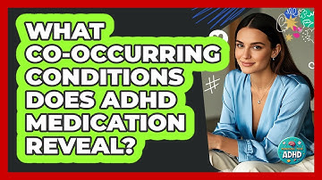 What Co-occurring Conditions Does ADHD Medication Reveal? - Managing Your ADHD