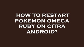 How to restart pokemon omega ruby on citra android?