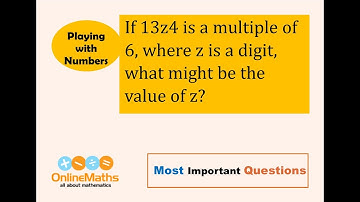 VIII Playing with Numbers If 13z4 is a multiple of 6, where z is a digit, what might be the value of