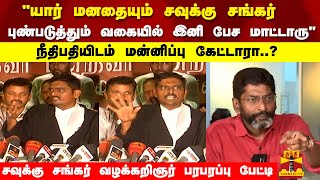 நீதிபதியிடம் மன்னிப்பு கேட்டாரா..? சவுக்கு சங்கர் வழக்கறிஞர் பரபரப்பு பேட்டி