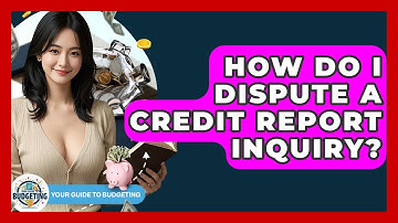 How Do I Dispute A Credit Report Inquiry? - Your Guide to Budgeting