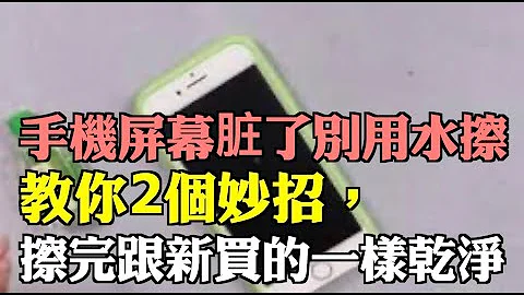 手機屏幕髒了別用水擦，教你2個妙招，擦完跟新買的一樣乾淨 - 天天要聞