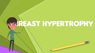 What is Breast hypertrophy?, Explain Breast hypertrophy, Define Breast hypertrophy