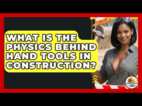 What Is The Physics Behind Hand Tools In Construction? - Construction Jobs