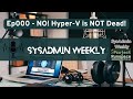 SysAdmin Weekly - 000 - No! Hyper V is Not Dead!