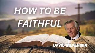 David Wilkerson - How to be FAITHFUL