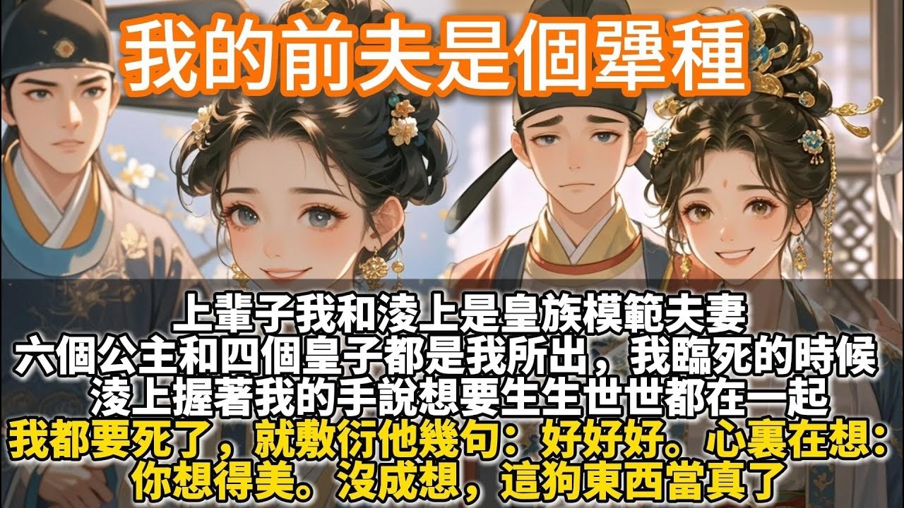 完結又哭又笑糾纏文：我的前夫是個犟種。上輩子我和淩上是皇族模範夫妻。我臨死的時候，淩上握著我的手說想要生生世世都在一起。我都要死了，就敷衍他幾句：好好好。心裏在想：你想得美。沒成想，這狗東西當真