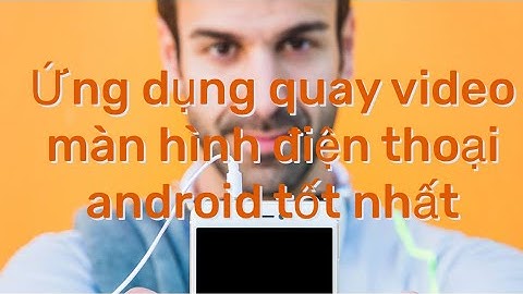 Ứng dụng quay video màn hình Android, SAMSUNG, OPPO miễn phí