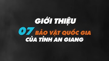 GIỚI THIỆU 07 BẢO VẬT QUỐC GIA CỦA TỈNH AN GIANG