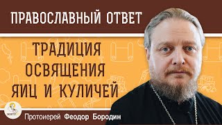 Традиция ОСВЯЩЕНИЯ яиц и куличей.  Протоиерей Феодор Бородин