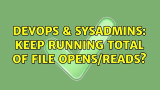 DevOps & SysAdmins: Keep running total of file opens/reads? (2 Solutions!!) Profile