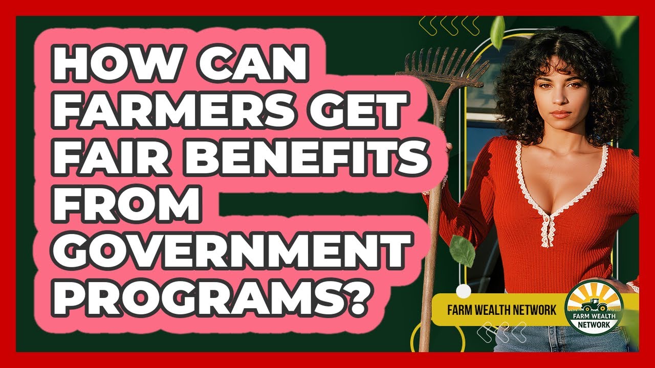 How Can Farmers Get Fair Benefits From Government Programs? - Farm Wealth Network