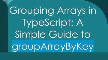 Grouping Arrays in TypeScript: A Simple Guide to groupArrayByKey