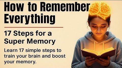 How to Remember Everything - 17 Proven Steps to Train Your Memory & Learn Faster