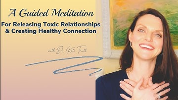 A Meditative Exercise to Release Toxic Relationships and Create Healthy Connection in Your Life