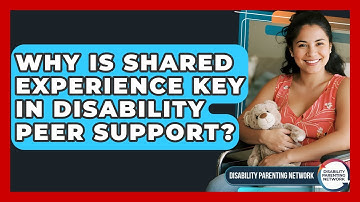 Why Is Shared Experience Key In Disability Peer Support? - Disability Parenting Network