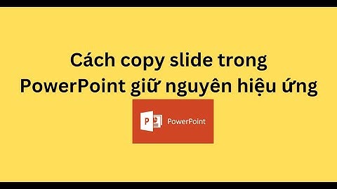 Cách copy slide trong PowerPoint giữ nguyên hiệu ứng