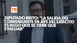 Diputado Brito: "La salida del Comandante en Jefe del Ejército es algo que se tiene que evaluar"