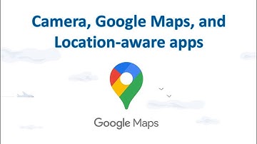 Camera, Google Maps, and Location-aware apps