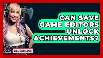 Can Save Game Editors Unlock Achievements? - Video Gamers Vault