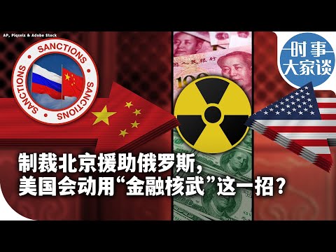 时事大家谈：制裁北京援助俄罗斯，美国会动用“金融核武”这一招？