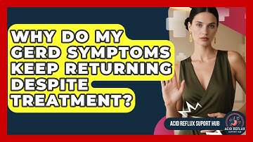 Why Do My GERD Symptoms Keep Returning Despite Treatment? - Acid Reflux Support Hub