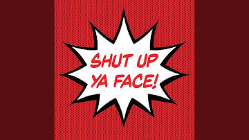 Shut Up Ya Face